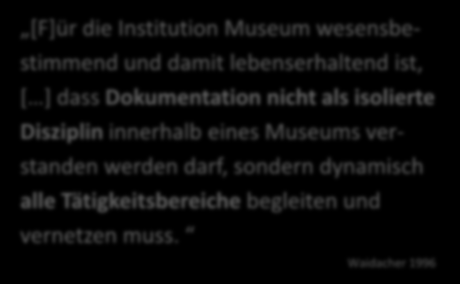 [F]ür die Institution Museum wesensbestimmend und damit lebenserhaltend ist, [ ] dass Dokumentation nicht als isolierte Disziplin innerhalb