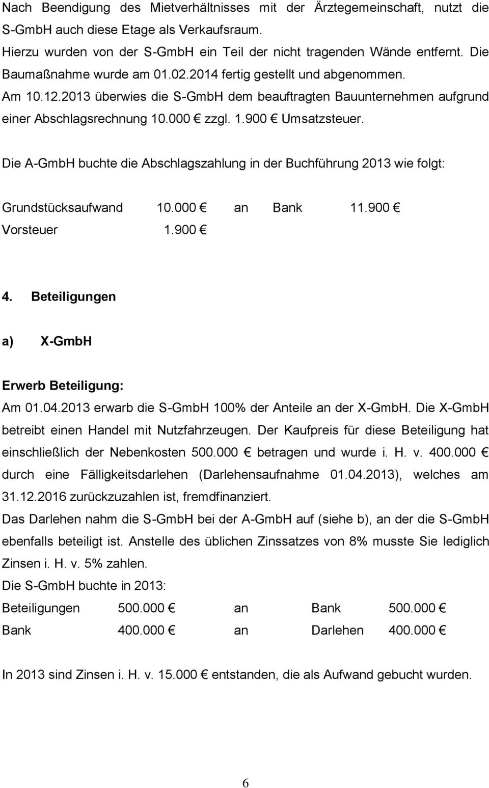 Die A-GmbH buchte die Abschlagszahlung in der Buchführung 2013 wie folgt: Grundstücksaufwand 10.000 an Bank 11.900 Vorsteuer 1.900 4. Beteiligungen a) X-GmbH Erwerb Beteiligung: Am 01.04.