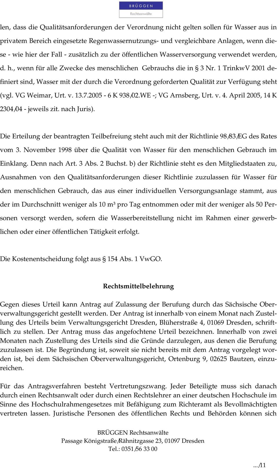 1 TrinkwV 2001 definiert sind, Wasser mit der durch die Verordnung geforderten Qualität zur Verfügung steht (vgl. VG Weimar, Urt. v. 13.7.2005-6 K 938/02.WE -; VG Arnsberg, Urt. v. 4.