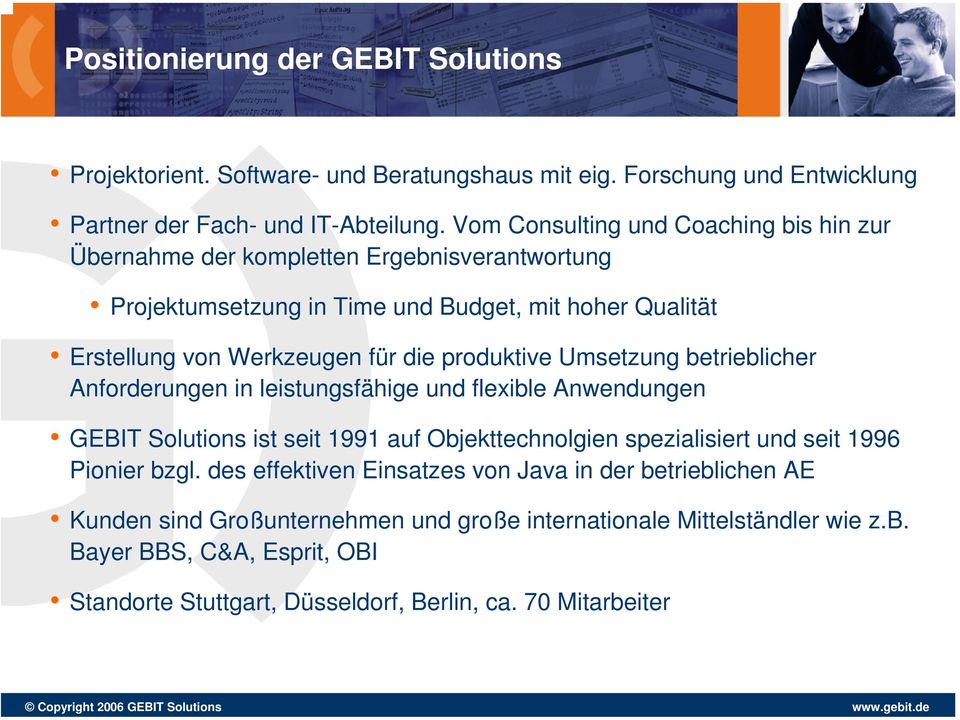 produktive Umsetzung betrieblicher Anforderungen in leistungsfähige und flexible Anwendungen GEBIT Solutions ist seit 1991 auf Objekttechnolgien spezialisiert und seit 1996 Pionier