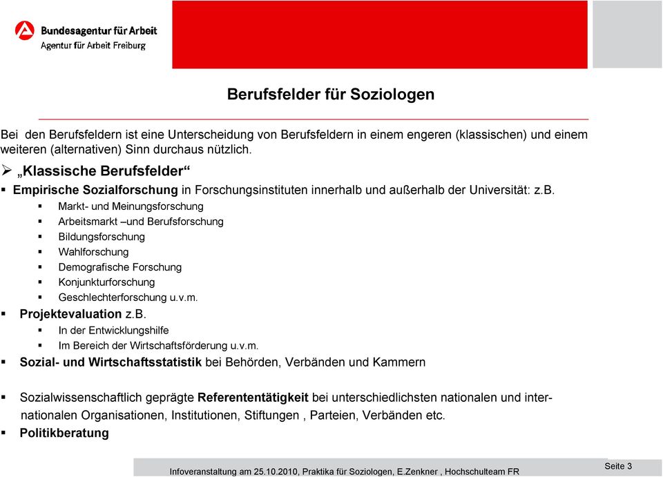 und außerhalb der Universität: z.b. Markt- und Meinungsforschung Arbeitsmarkt und Berufsforschung Bildungsforschung Wahlforschung Demografische Forschung Konjunkturforschung Geschlechterforschung u.v.m. Projektevaluation z.