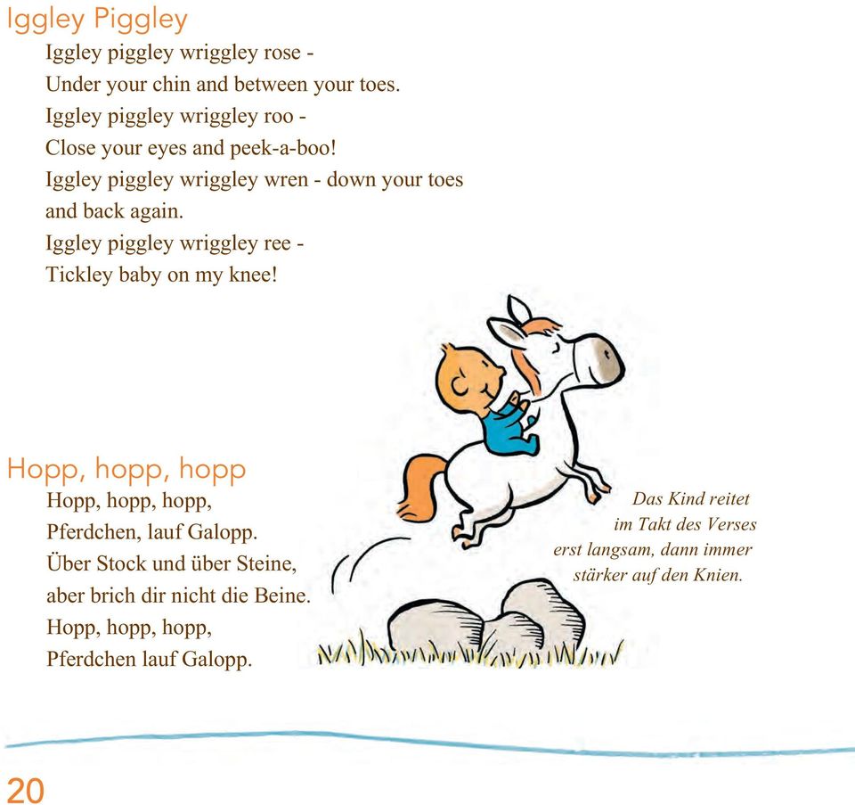 Iggley piggley wriggley ree - Tickley baby on my knee! Hopp, hopp, hopp Hopp, hopp, hopp, Pferdchen, lauf Galopp.