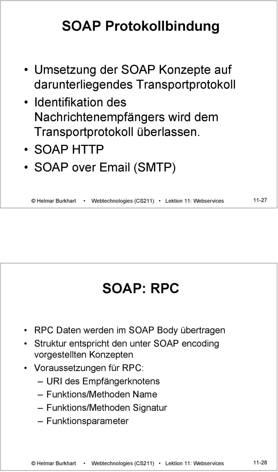 SOAP HTTP SOAP over Email (SMTP) Helmar Burkhart Webtechnologies (CS211) Lektion 11: Webservices 11-27 SOAP: RPC RPC Daten werden im SOAP Body