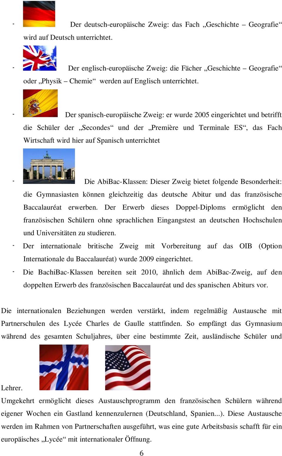 - Der spanisch-europäische Zweig: er wurde 2005 eingerichtet und betrifft die Schüler der Secondes und der Première und Terminale ES, das Fach Wirtschaft wird hier auf Spanisch unterrichtet - Die