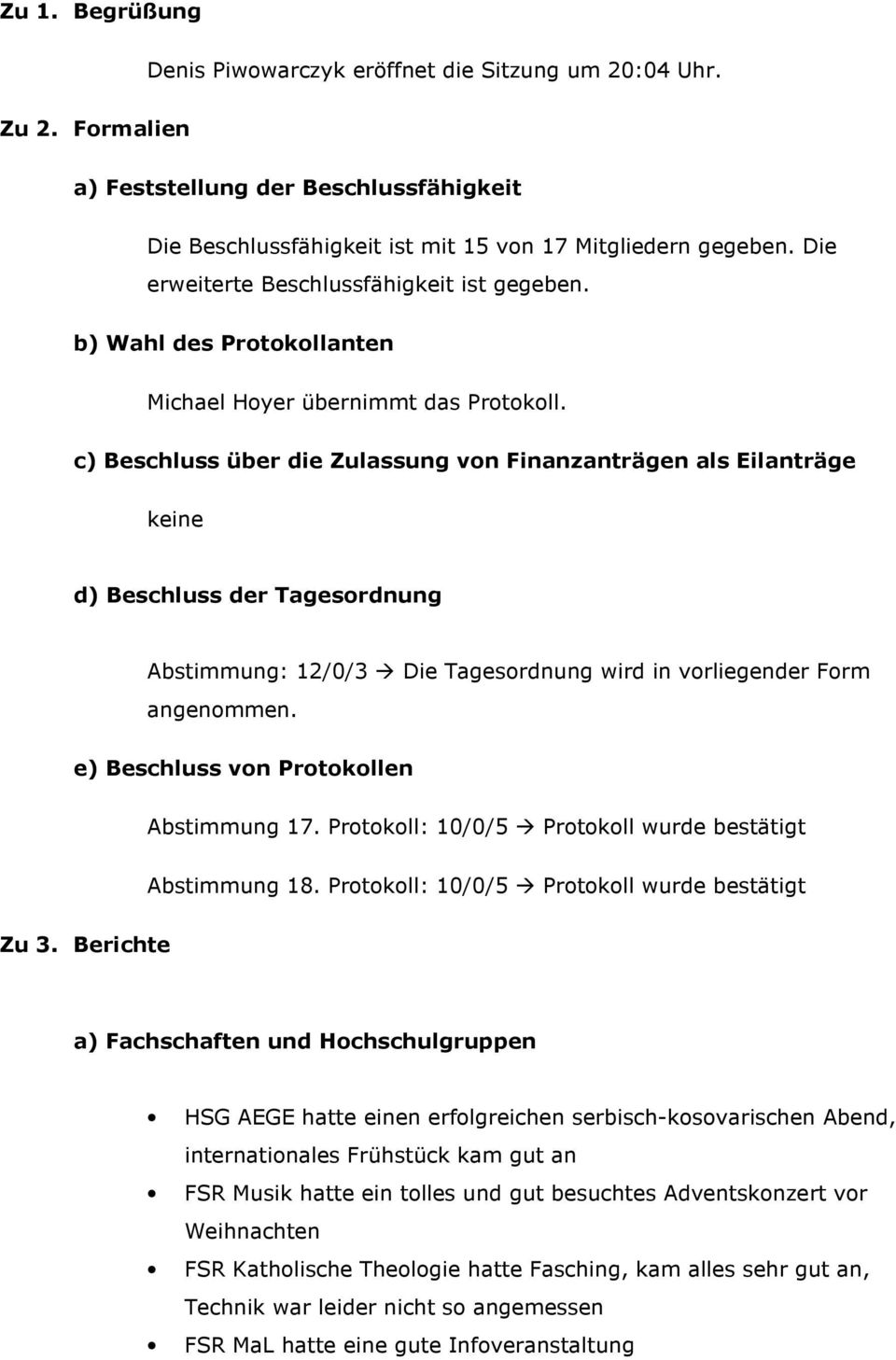 c) Beschluss über die Zulassung von Finanzanträgen als Eilanträge keine d) Beschluss der Tagesordnung Abstimmung: 12/0/3 Die Tagesordnung wird in vorliegender Form angenommen.