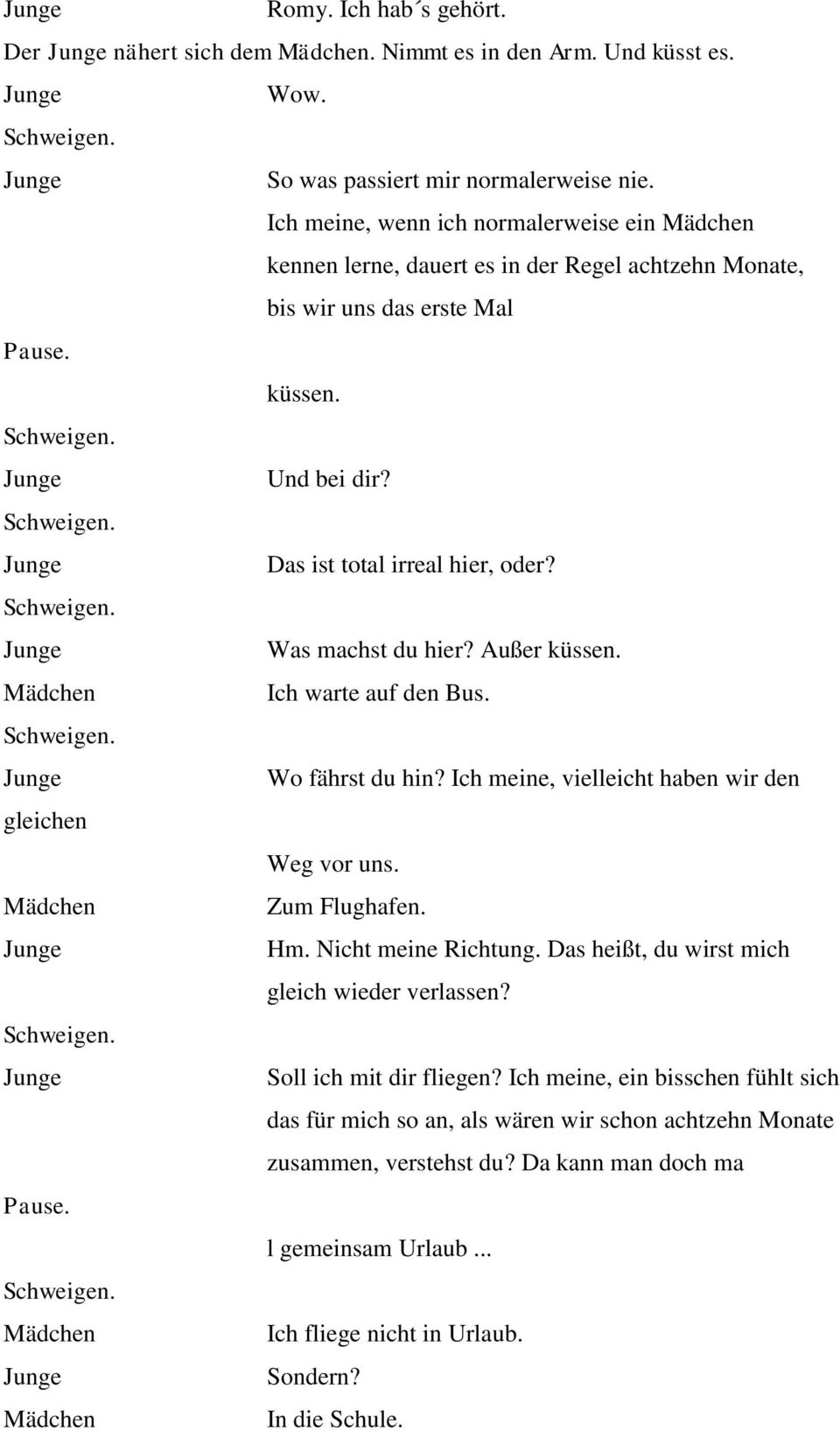 Was machst du hier? Außer küssen. Ich warte auf den Bus. Wo fährst du hin? Ich meine, vielleicht haben wir den gleichen Weg vor uns. Zum Flughafen. Hm. Nicht meine Richtung.