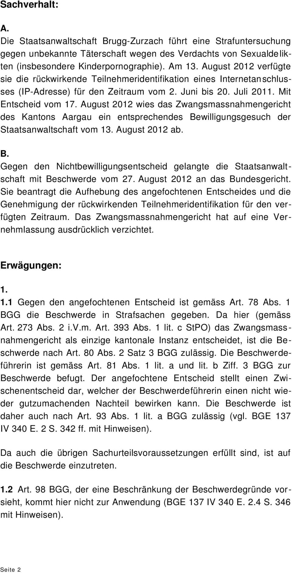 August 2012 wies das Zwangsmassnahmengericht des Kantons Aargau ein entsprechendes Bewilligungsgesuch der Staatsanwaltschaft vom 13. August 2012 ab. B. Gegen den Nichtbewilligungsentscheid gelangte die Staatsanwaltschaft mit Beschwerde vom 27.