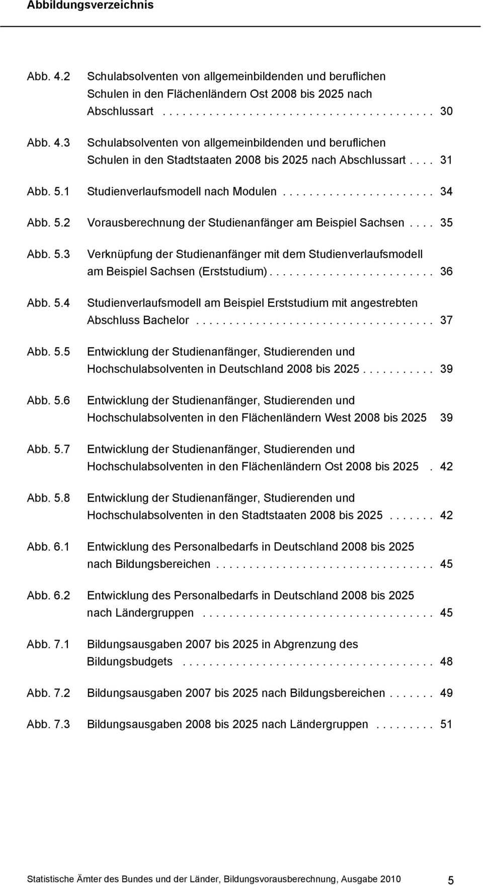 .. 34 Vorausberechnung der Studienanfänger am Beispiel Sachsen... 35 Verknüpfung der Studienanfänger mit dem Studienverlaufsmodell am Beispiel Sachsen (Erststudium).