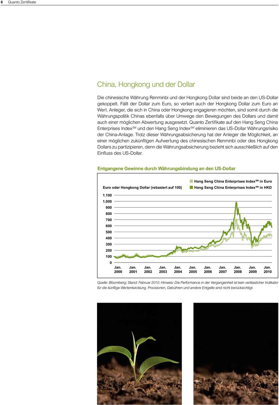 Anleger, die sich in China oder Hongkong engagieren möchten, sind somit durch die Währungspolitik Chinas ebenfalls über Umwege den Bewegungen des Dollars und damit auch einer möglichen Abwertung