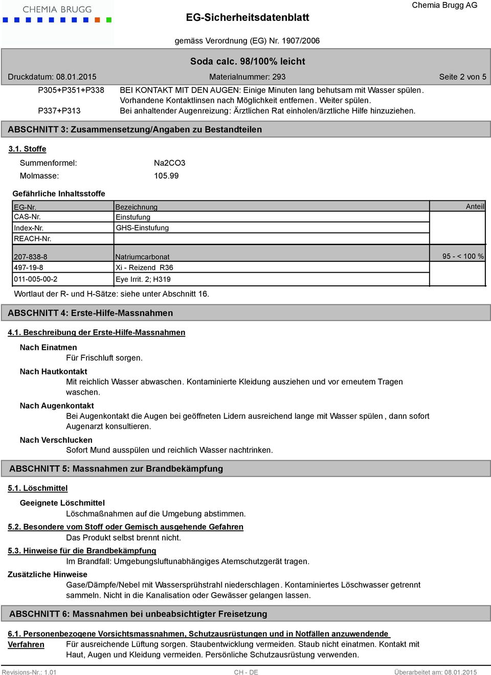 99 Gefährliche Inhaltsstoffe EG-Nr. CAS-Nr. Index-Nr. REACH-Nr. Bezeichnung Einstufung GHS-Einstufung Anteil 207-838-8 Natriumcarbonat Xi - Reizend R36 011-005-00-2 Eye Irrit.