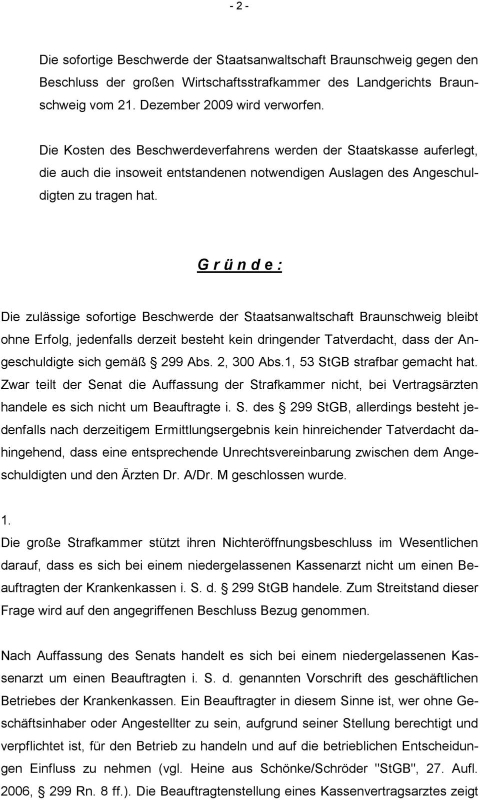G r ü n d e : Die zulässige sofortige Beschwerde der Staatsanwaltschaft Braunschweig bleibt ohne Erfolg, jedenfalls derzeit besteht kein dringender Tatverdacht, dass der Angeschuldigte sich gemäß 299