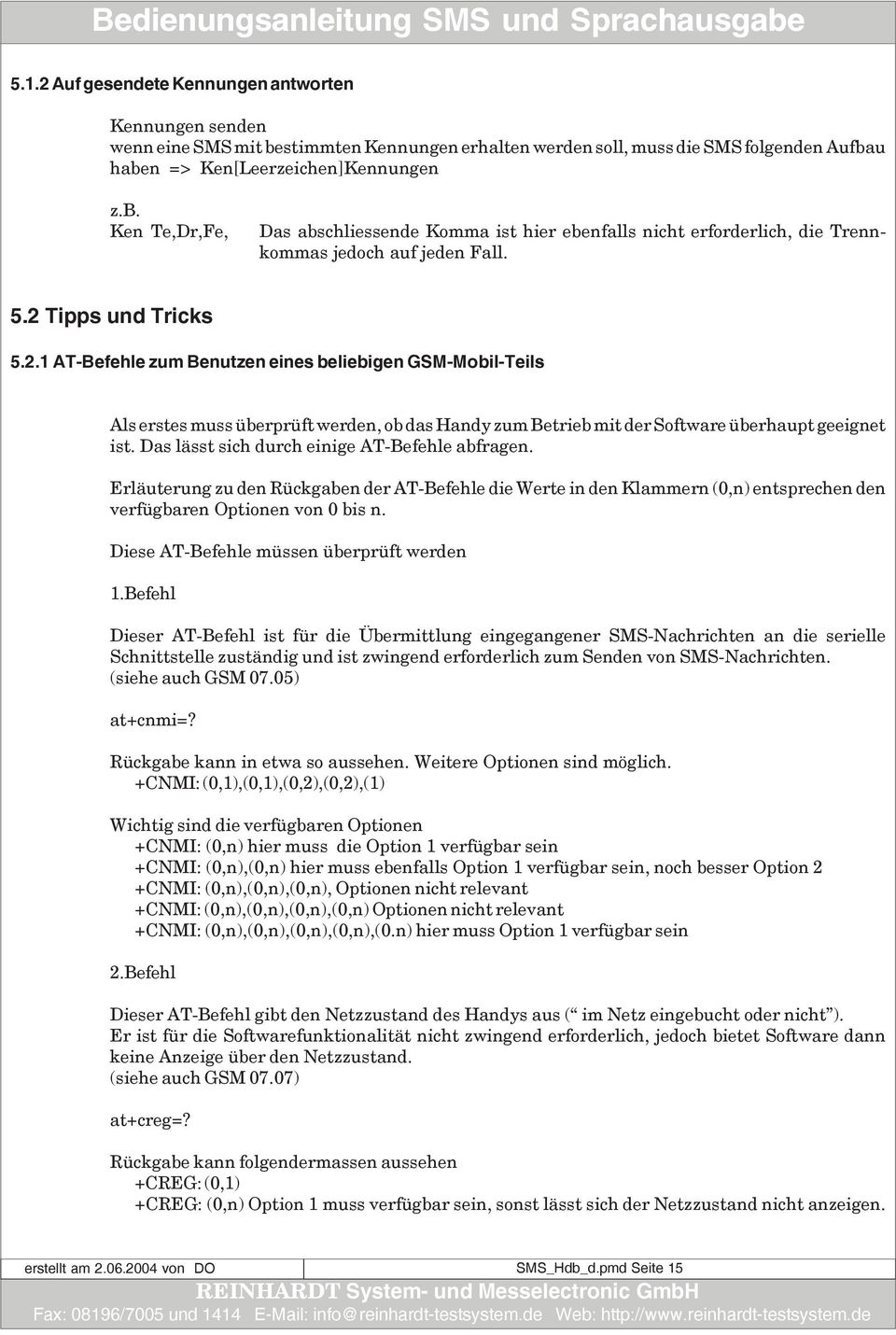 Das lässt sich durch einige AT-Befehle abfragen. Erläuterung zu den Rückgaben der AT-Befehle die Werte in den Klammern (0,n) entsprechen den verfügbaren Optionen von 0 bis n.