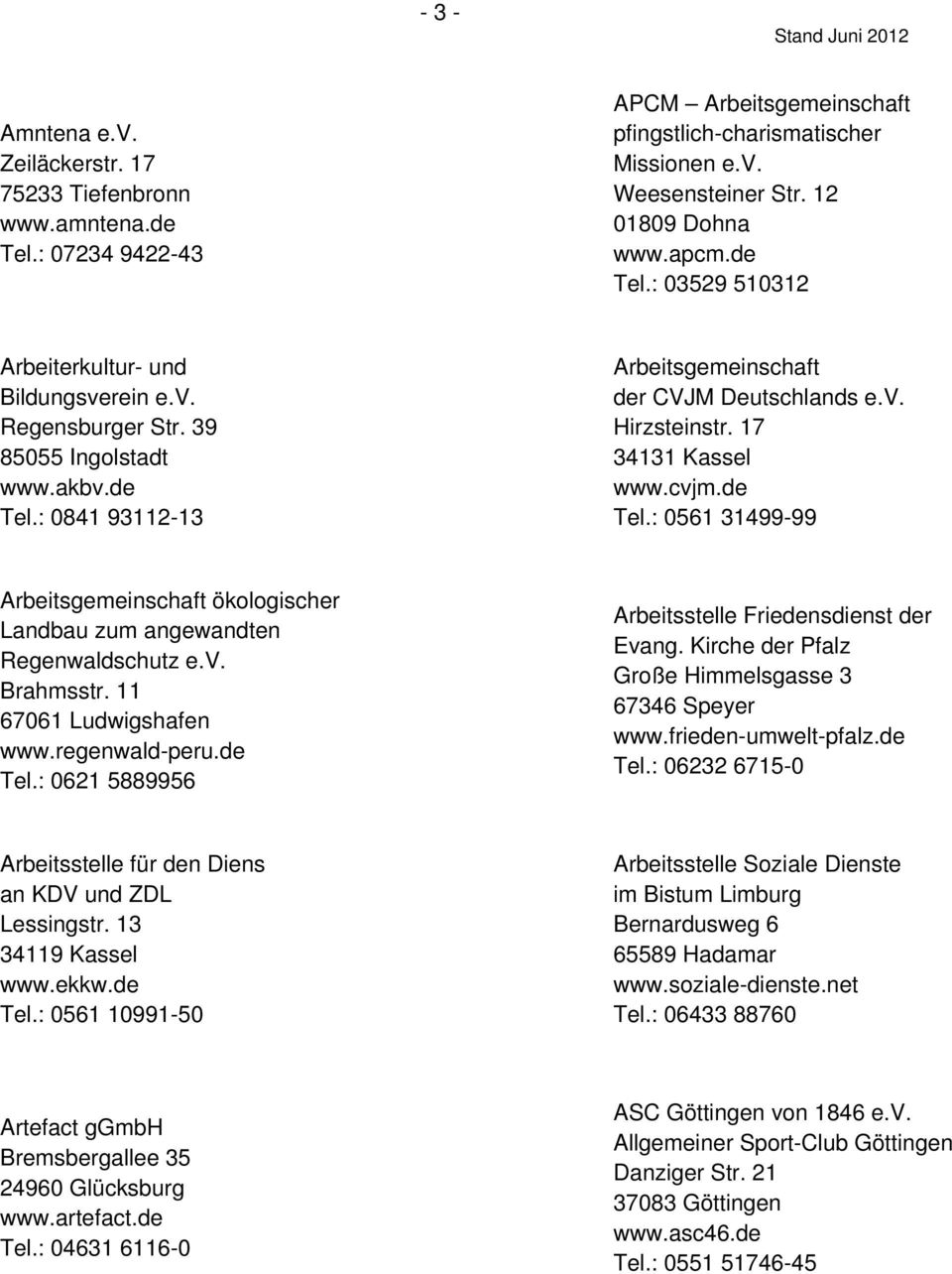 17 34131 Kassel www.cvjm.de Tel.: 0561 31499-99 Arbeitsgemeinschaft ökologischer Landbau zum angewandten Regenwaldschutz e.v. Brahmsstr. 11 67061 Ludwigshafen www.regenwald-peru.de Tel.: 0621 5889956 Arbeitsstelle Friedensdienst der Evang.