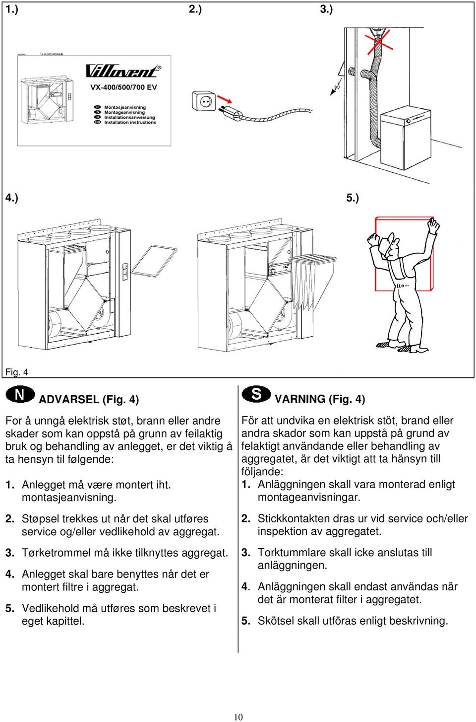 montasjeanvisning. 2. Støpsel trekkes ut når det skal utføres service og/eller vedlikehold av aggregat. 3. Tørketrommel må ikke tilknyttes aggregat. 4.