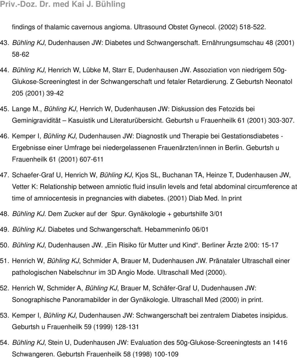 Lange M., Bühling KJ, Henrich W, Dudenhausen JW: Diskussion des Fetozids bei Geminigravidität Kasuistik und Literaturübersicht. Geburtsh u Frauenheilk 61 (2001) 303-307. 46.