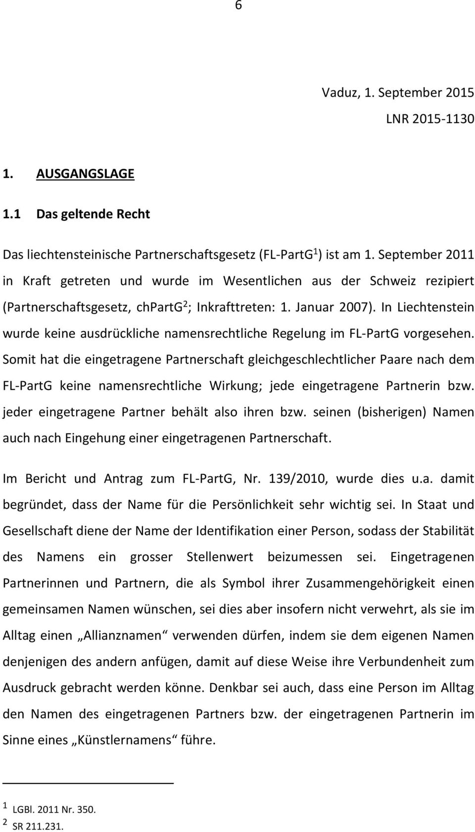 In Liechtenstein wurde keine ausdrückliche namensrechtliche Regelung im FL-PartG vorgesehen.