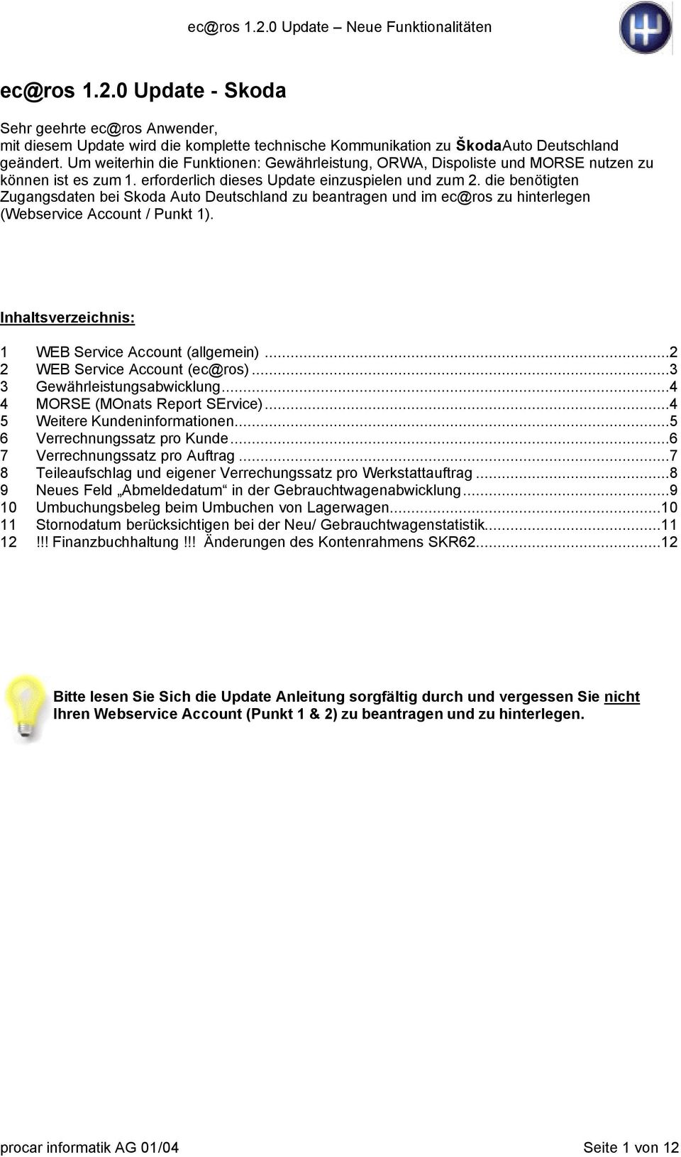 die benötigten Zugangsdaten bei Skoda Auto Deutschland zu beantragen und im ec@ros zu hinterlegen (Webservice Account / Punkt 1). Inhaltsverzeichnis: 1 WEB Service Account (allgemein).
