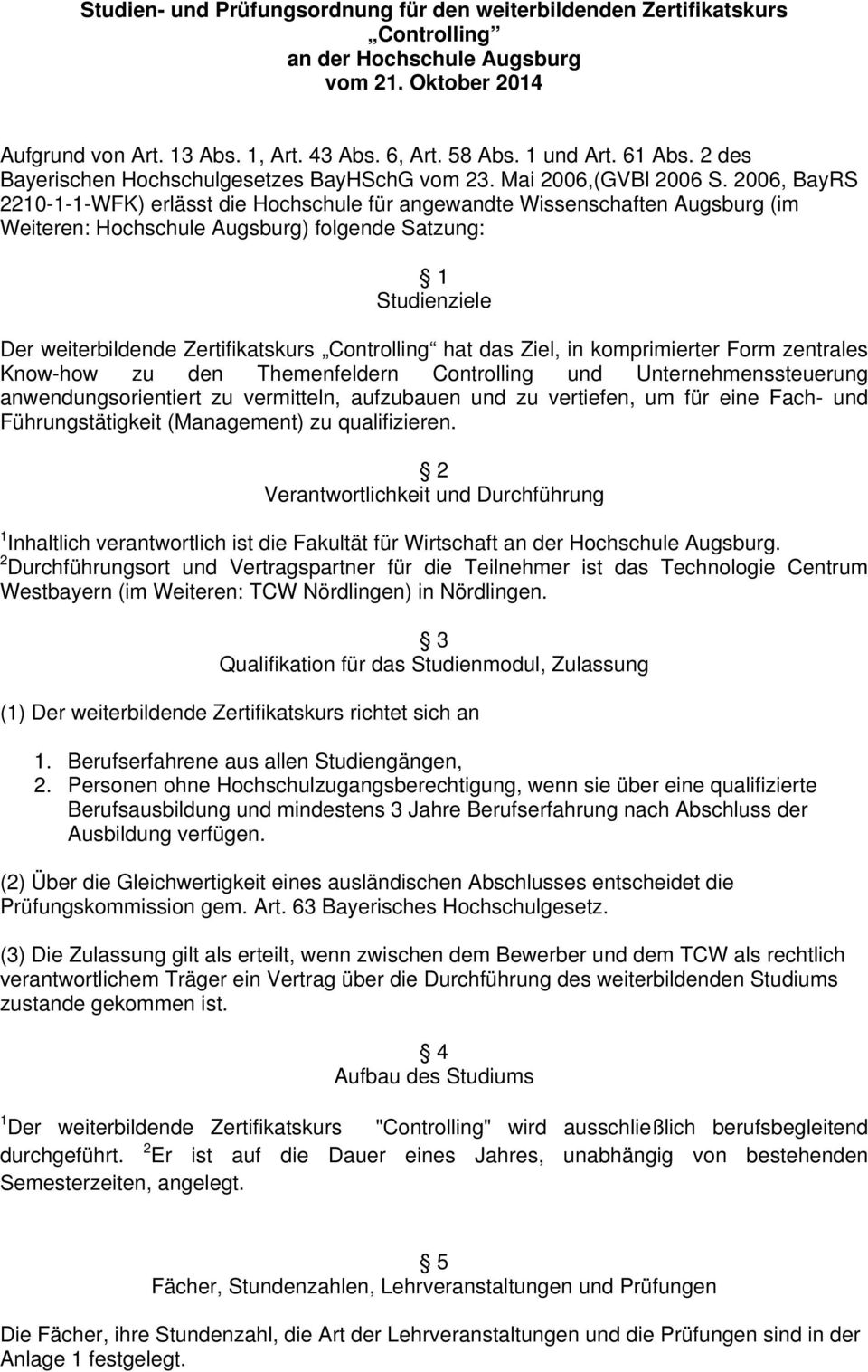 2006, BayRS 2210-1-1-WFK) erlässt die Hochschule für angewandte Wissenschaften Augsburg (im Weiteren: Hochschule Augsburg) folgende Satzung: 1 Studienziele Der weiterbildende Zertifikatskurs hat das