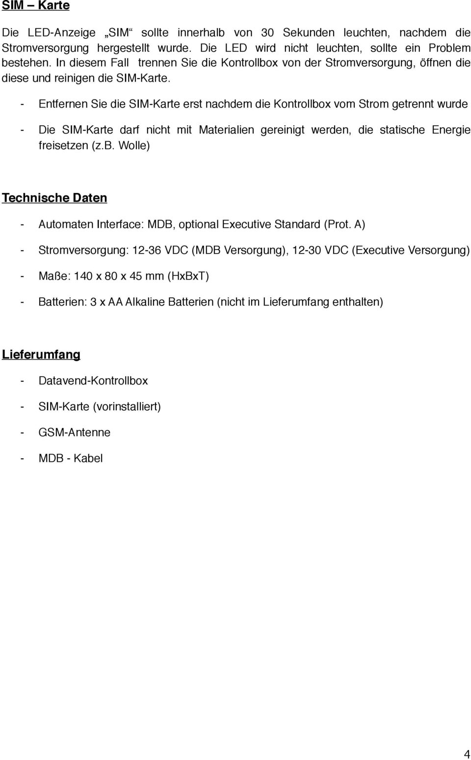 - Entfernen Sie die SIM-Karte erst nachdem die Kontrollbox vom Strom getrennt wurde - Die SIM-Karte darf nicht mit Materialien gereinigt werden, die statische Energie freisetzen (z.b. Wolle) Technische Daten - Automaten Interface: MDB, optional Executive Standard (Prot.