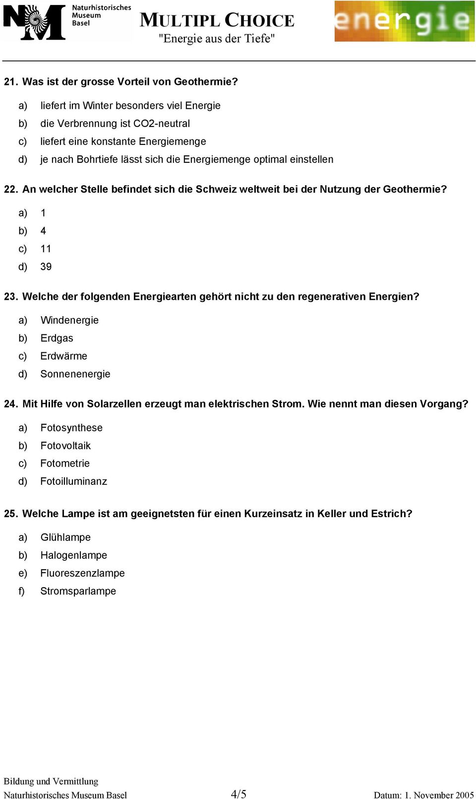 An welcher Stelle befindet sich die Schweiz weltweit bei der Nutzung der Geothermie? a) 1 b) 4 c) 11 d) 39 23. Welche der folgenden Energiearten gehört nicht zu den regenerativen Energien?