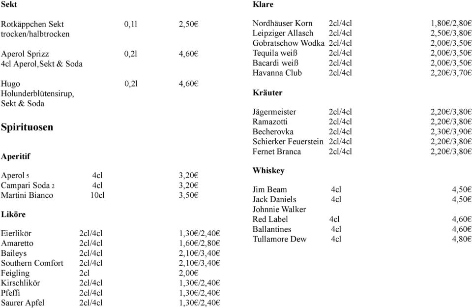 2cl/4cl 1,30 /2,40 Pfeffi 2cl/4cl 1,30 /2,40 Saurer Apfel 2cl/4cl 1,30 /2,40 Klare Nordhäuser Korn 2cl/4cl 1,80 /2,80 Leipziger Allasch 2cl/4cl 2,50 /3,80 Gobratschow Wodka 2cl/4cl 2,00 /3,50 Tequila