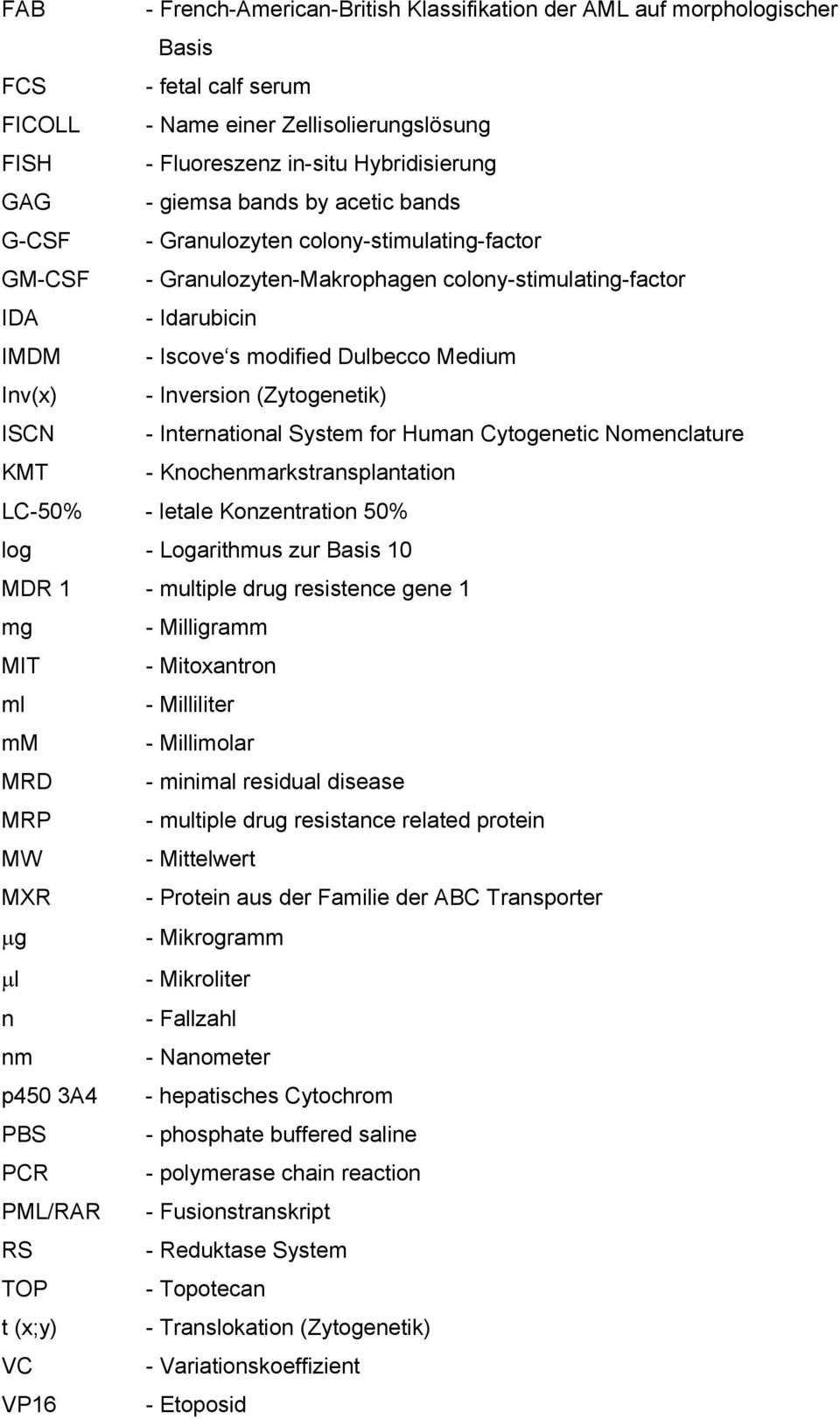Inversion (Zytogenetik) ISCN - International System for Human Cytogenetic Nomenclature KMT - Knochenmarkstransplantation LC-50% - letale Konzentration 50% log - Logarithmus zur Basis 10 MDR 1 -
