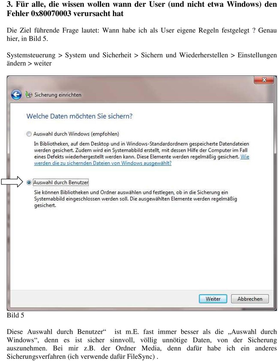 Systemsteuerung > System und Sicherheit > Sichern und Wiederherstellen > Einstellungen ändern > weiter Bild 5 Diese Auswahl durch Benutzer ist m.e. fast immer besser als die Auswahl durch Windows, denn es ist sicher sinnvoll, völlig unnötige Daten, von der Sicherung auszunehmen.