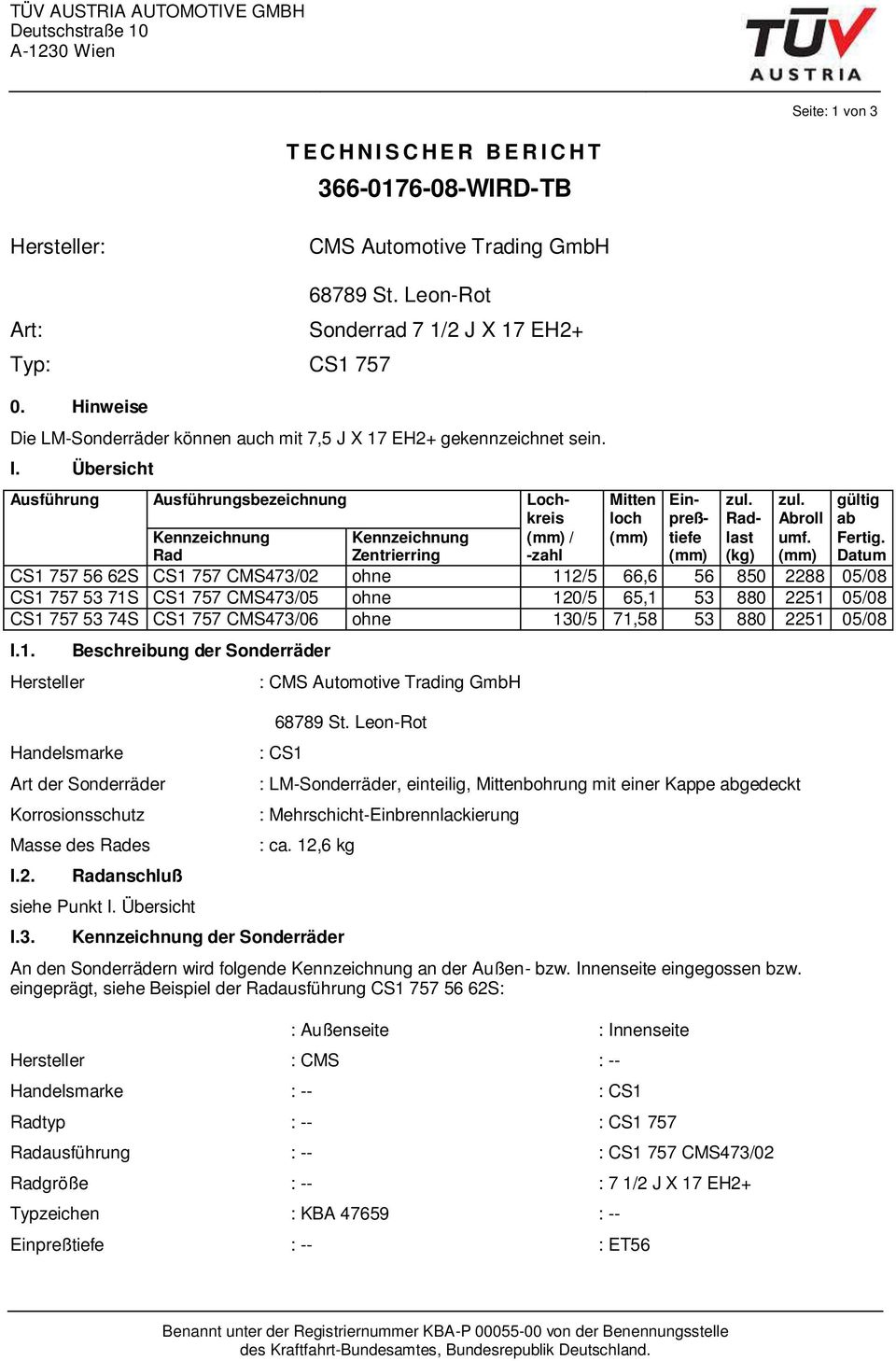 Übersicht Ausführung Ausführungsbezeichnung Lochkreis Mitten loch Einpreßzul. Radzul. Abroll gültig ab Kennzeichnung Kennzeichnung (mm) / (mm) tiefe last umf. Fertig.