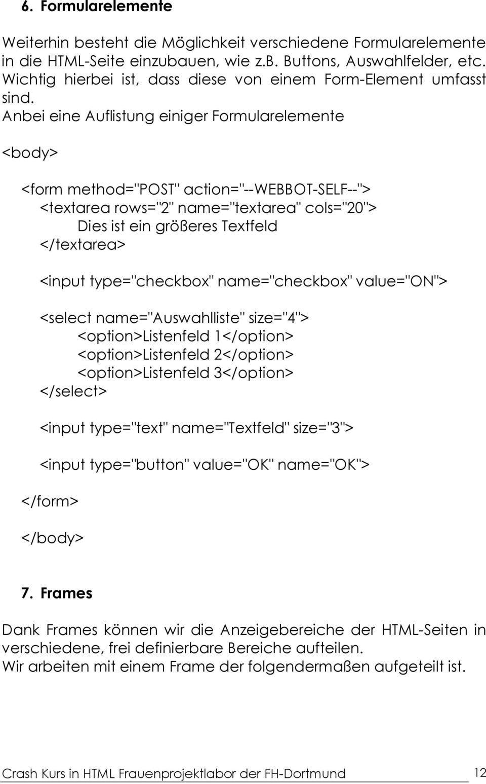 Anbei eine Auflistung einiger Formularelemente <form method="post" action="--webbot-self--"> <textarea rows="2" name="textarea" cols="20"> Dies ist ein größeres Textfeld </textarea> <input