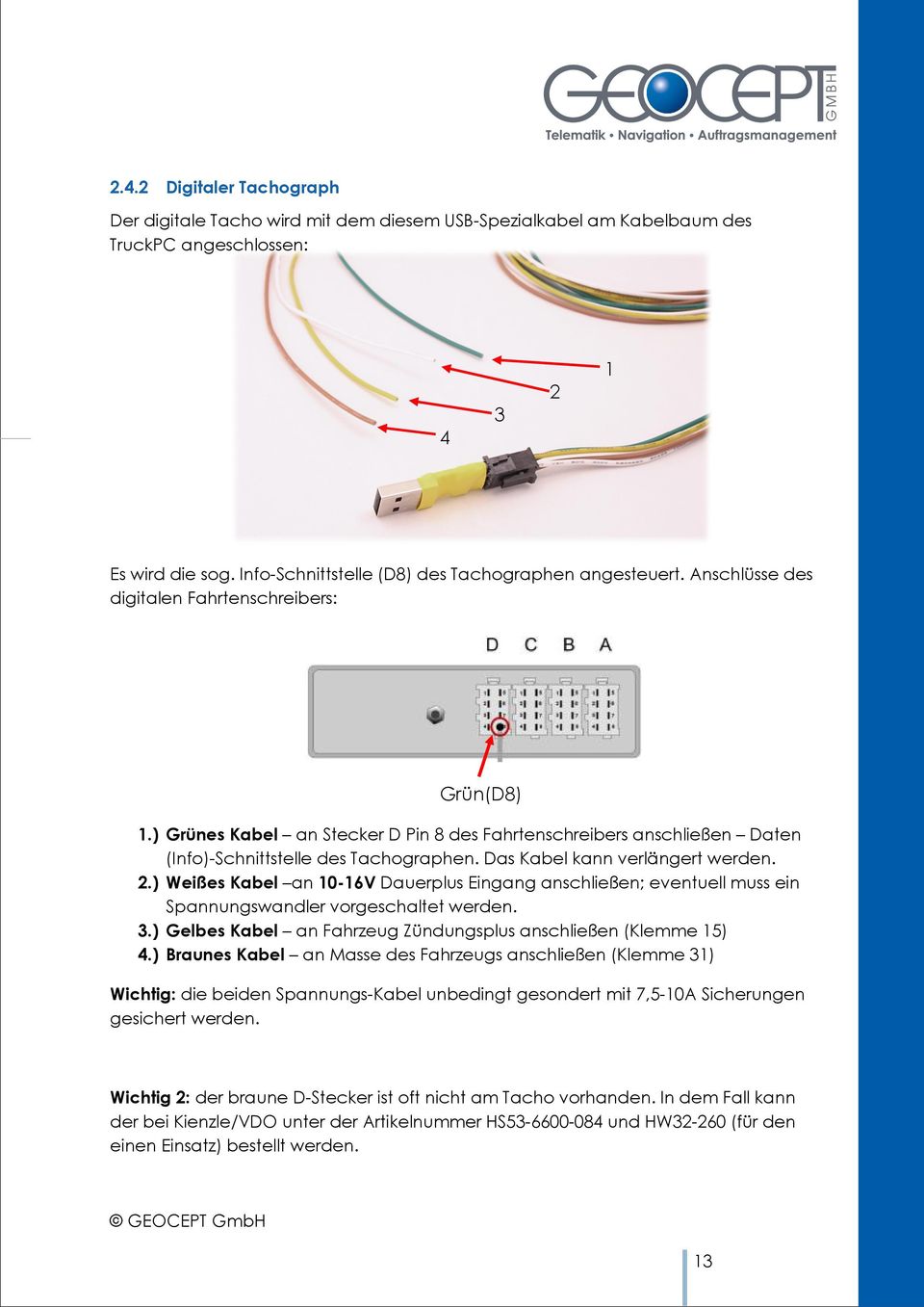 ) Grünes Kabel an Stecker D Pin 8 des Fahrtenschreibers anschließen Daten (Info)-Schnittstelle des Tachographen. Das Kabel kann verlängert werden. 2.