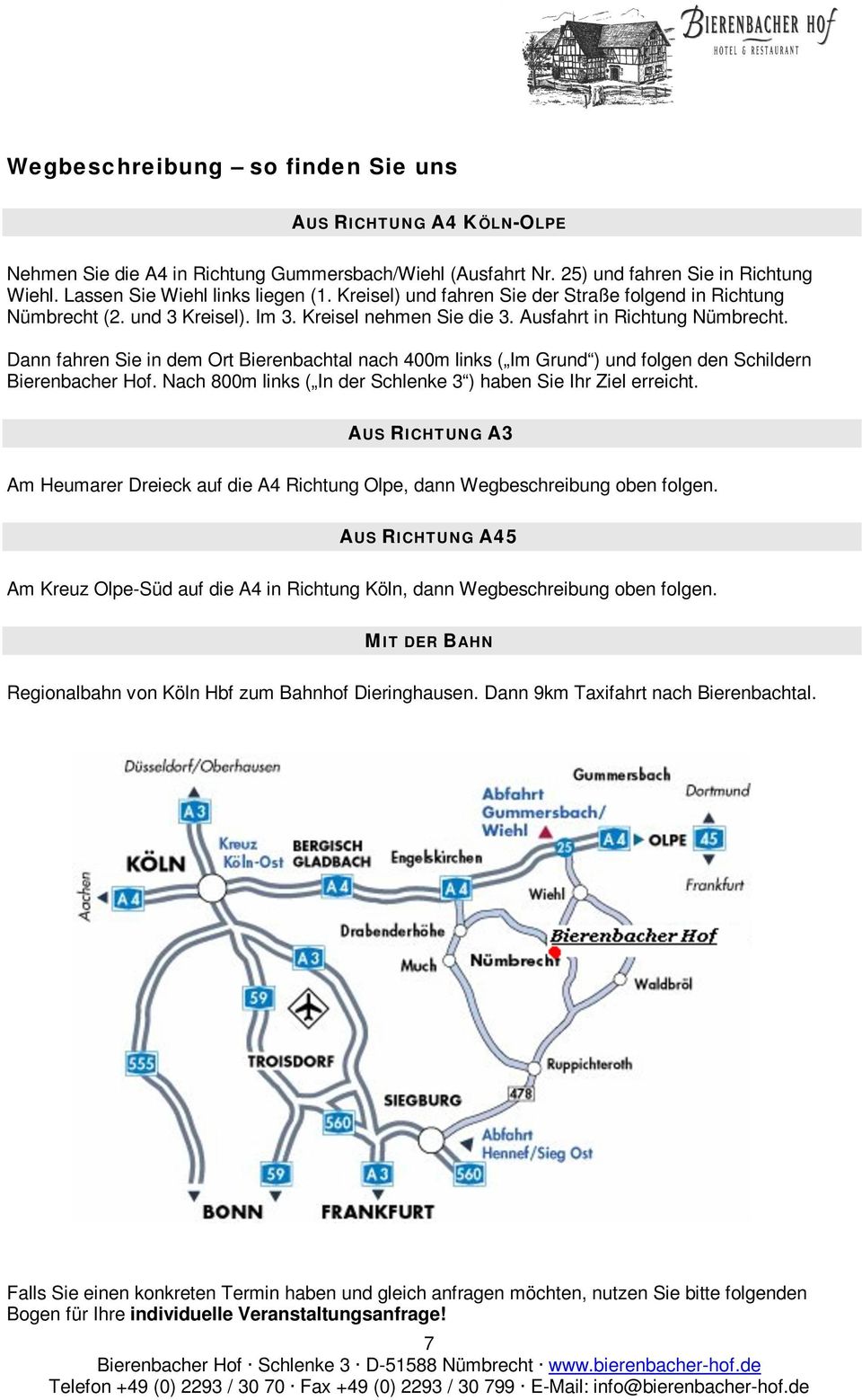 Dann fahren Sie in dem Ort Bierenbachtal nach 400m links ( Im Grund ) und folgen den Schildern Bierenbacher Hof. Nach 800m links ( In der Schlenke 3 ) haben Sie Ihr Ziel erreicht.