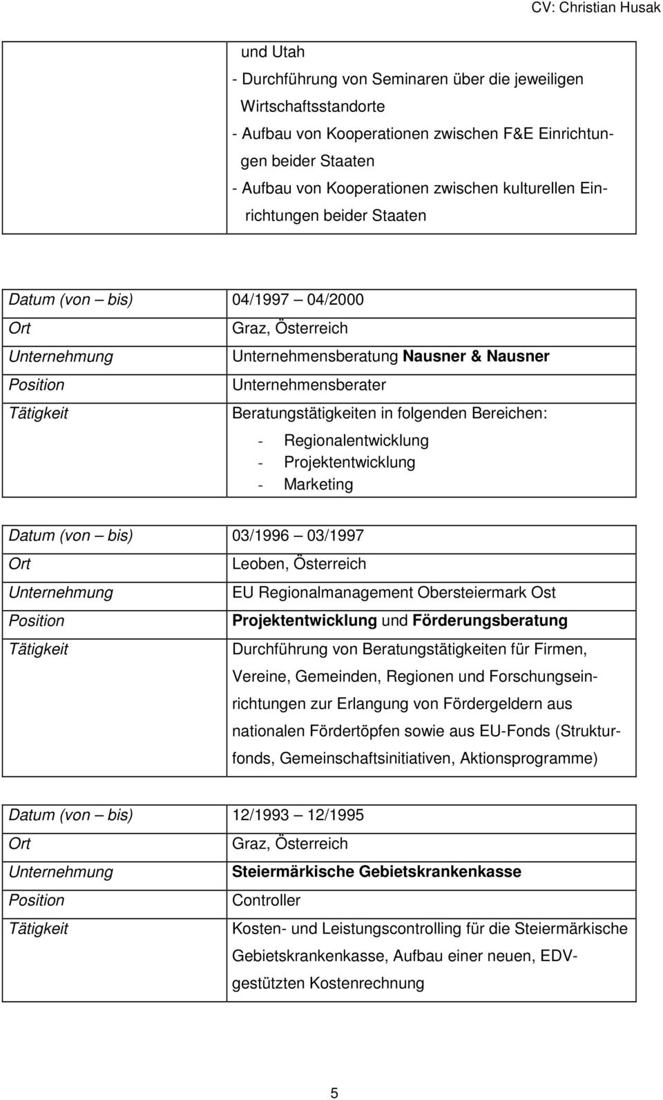 Projektentwicklung - Marketing Datum (von bis) 03/1996 03/1997 Leoben, Österreich EU Regionalmanagement Obersteiermark Ost Projektentwicklung und Förderungsberatung Durchführung von