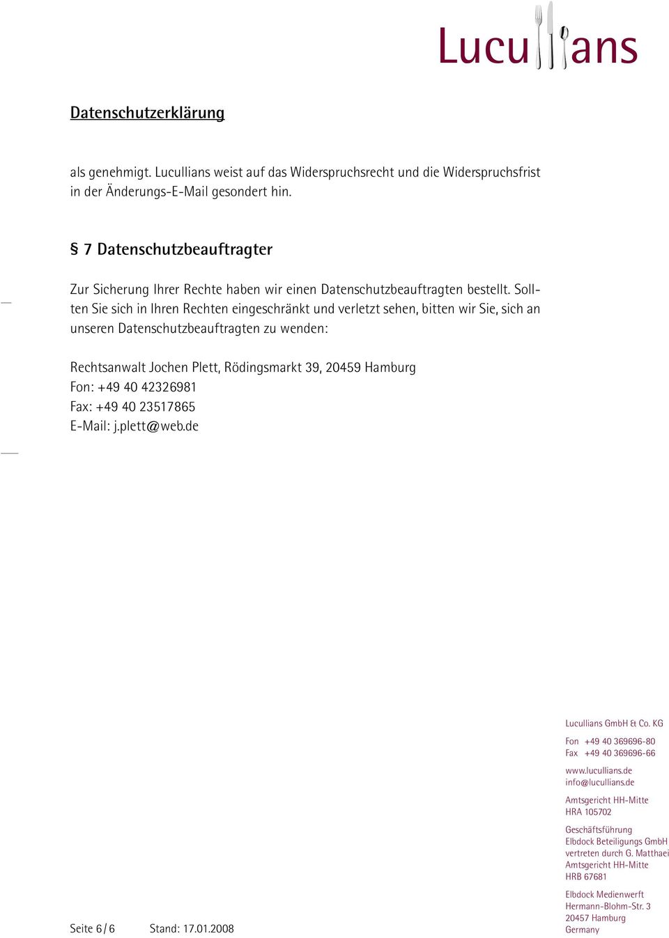 Sollten Sie sich in Ihren Rechten eingeschränkt und verletzt sehen, bitten wir Sie, sich an unseren Datenschutzbeauftragten