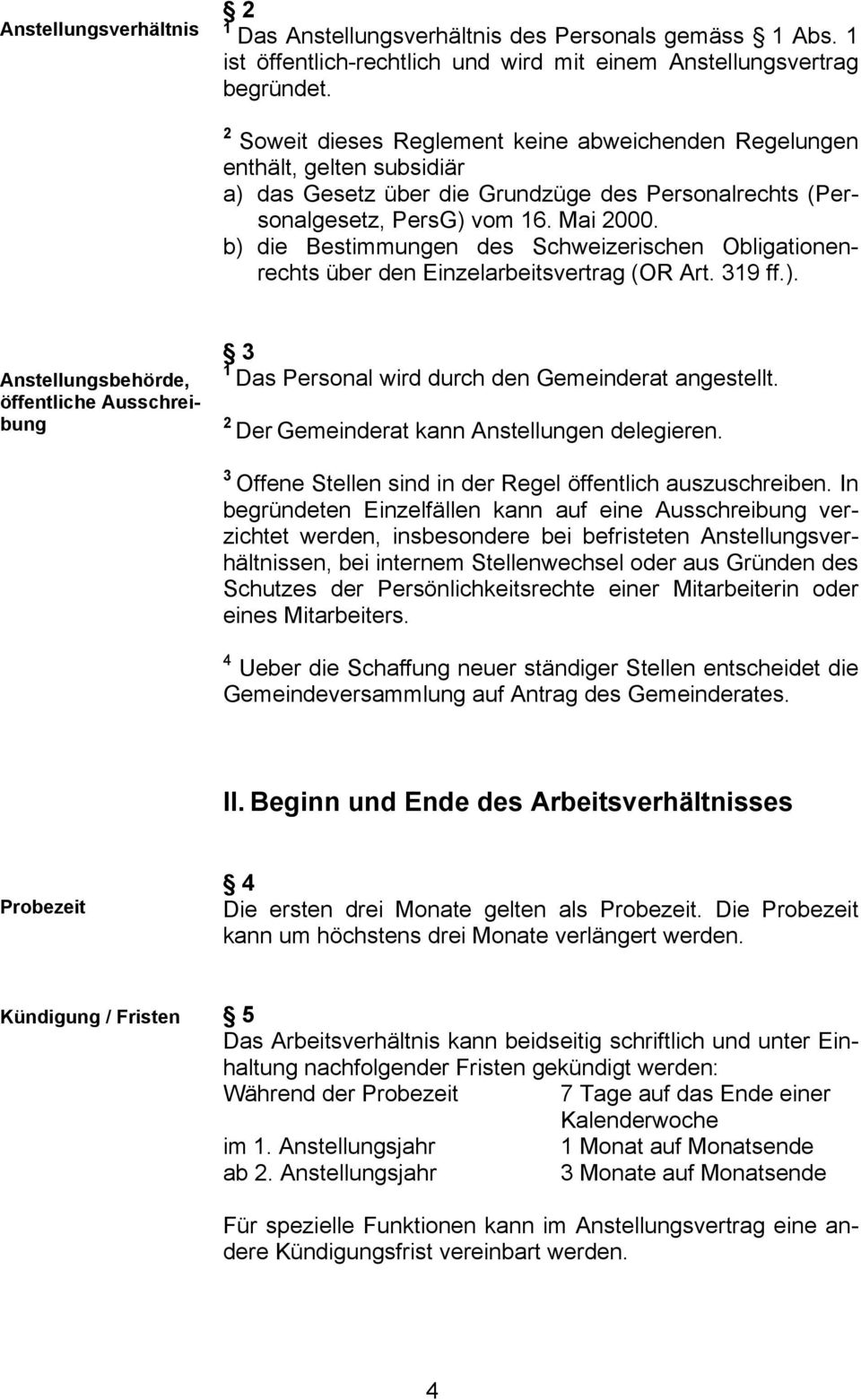 b) die Bestimmungen des Schweizerischen Obligationenrechts über den Einzelarbeitsvertrag (OR Art. 9 ff.). Anstellungsbehörde, öffentliche Ausschreibung Das Personal wird durch den Gemeinderat angestellt.