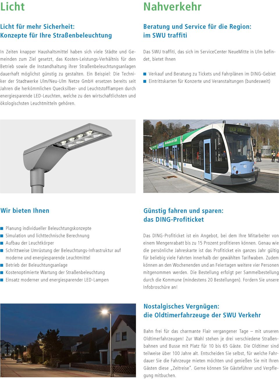 Ein Beispiel: Die Techniker der Stadtwerke Ulm/Neu-Ulm Netze GmbH ersetzen bereits seit Jahren die herkömmlichen Quecksilber- und Leuchtstofflampen durch energiesparende LED-Leuchten, welche zu den