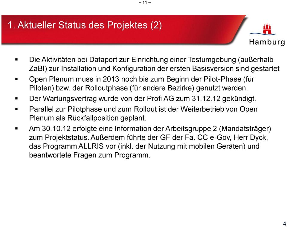 Der Wartungsvertrag wurde von der Profi AG zum 31.12.12 gekündigt. Parallel zur Pilotphase und zum Rollout ist der Weiterbetrieb von Open Plenum als Rückfallposition geplant. Am 30.10.
