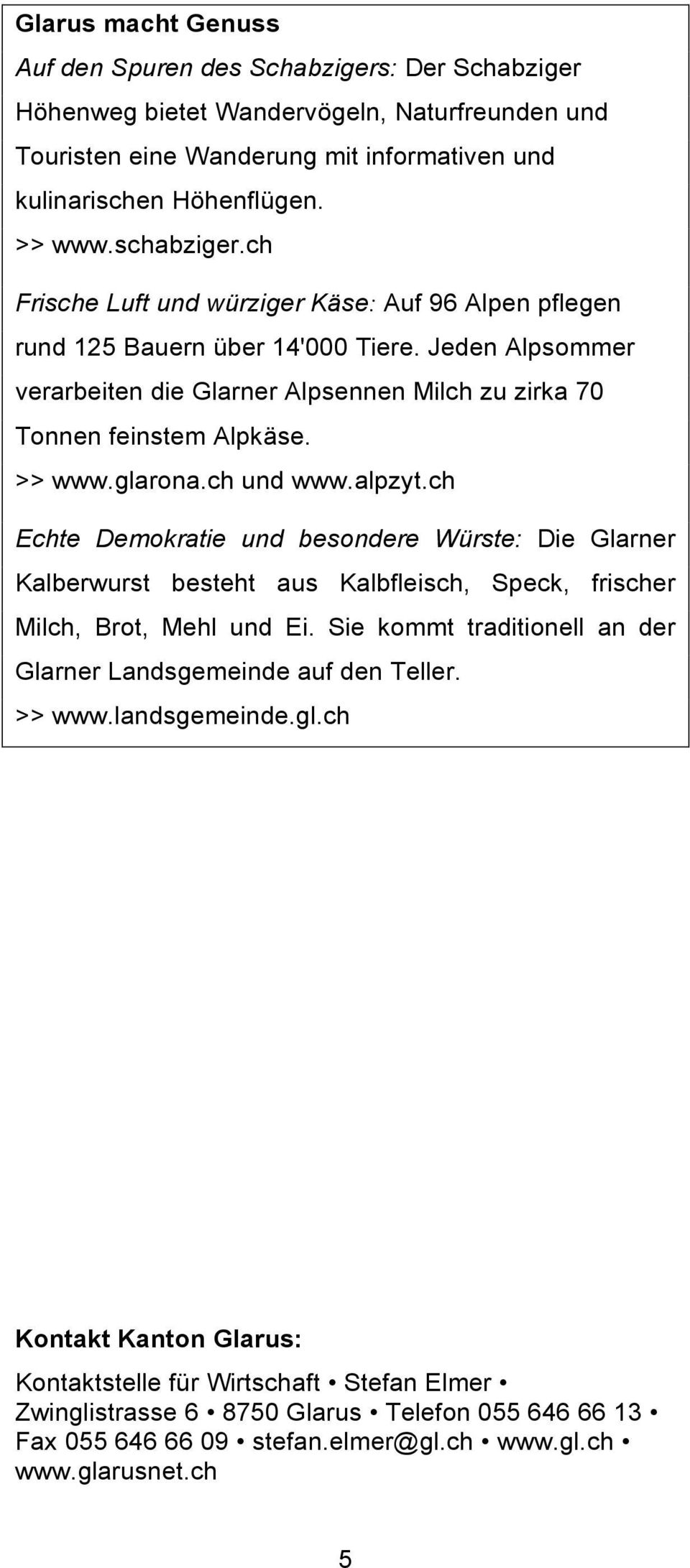 >> www.glarona.ch und www.alpzyt.ch Echte Demokratie und besondere Würste: Die Glarner Kalberwurst besteht aus Kalbfleisch, Speck, frischer Milch, Brot, Mehl und Ei.