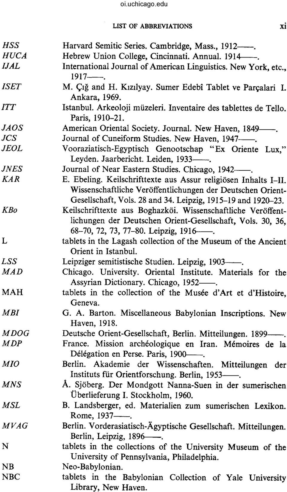 JAOS American Oriental Society. Journal. New Haven, 1849. JCS Journal of Cuneiform Studies. New Haven, 1947. JEOL Vooraziatisch-Egyptisch Genootschap "Ex Oriente Lux," Leyden. Jaarbericht.