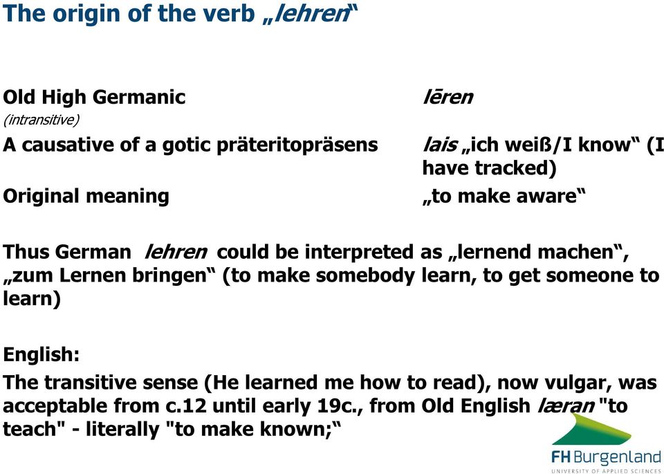 zum Lernen bringen (to make somebody learn, to get someone to learn) English: The transitive sense (He learned me how to