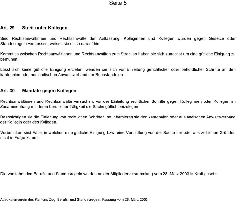 Lässt sich keine gütliche Einigung erzielen, wenden sie sich vor Einleitung gerichtlicher oder behördlicher Schritte an den kantonalen oder ausländischen Anwaltsverband der Beanstandeten. Art.