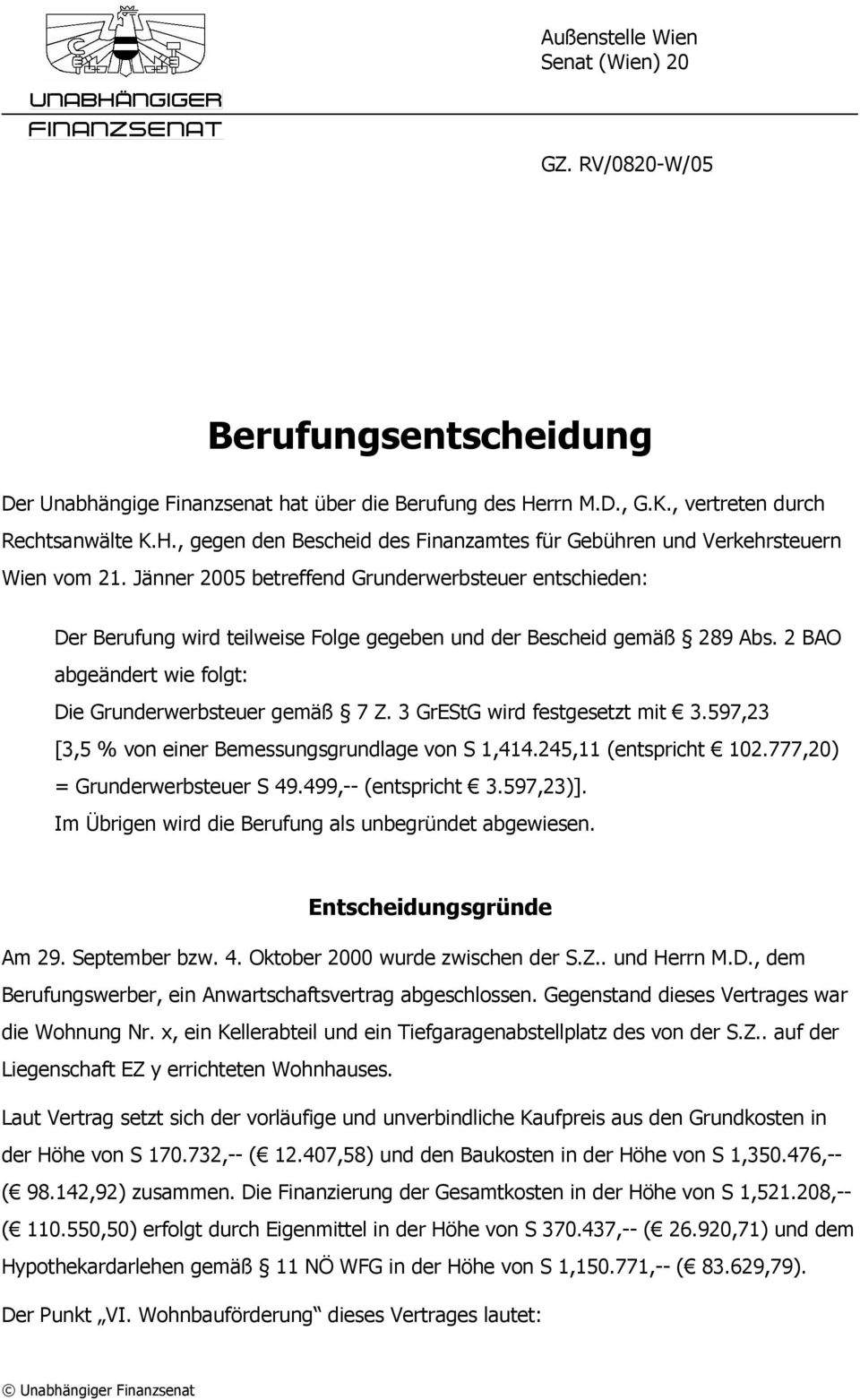 Jänner 2005 betreffend Grunderwerbsteuer entschieden: Der Berufung wird teilweise Folge gegeben und der Bescheid gemäß 289 Abs. 2 BAO abgeändert wie folgt: Die Grunderwerbsteuer gemäß 7 Z.