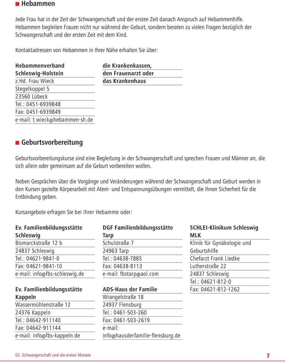 Kontaktadressen von Hebammen in Ihrer Nähe erhalten Sie über: Hebammenverband Schleswig-Holstein z.hd. Frau Wieck Stegelkoppel 5 23560 Lübeck Tel.: 0451-6939848 Fax: 0451-6939849 e-mail: t.