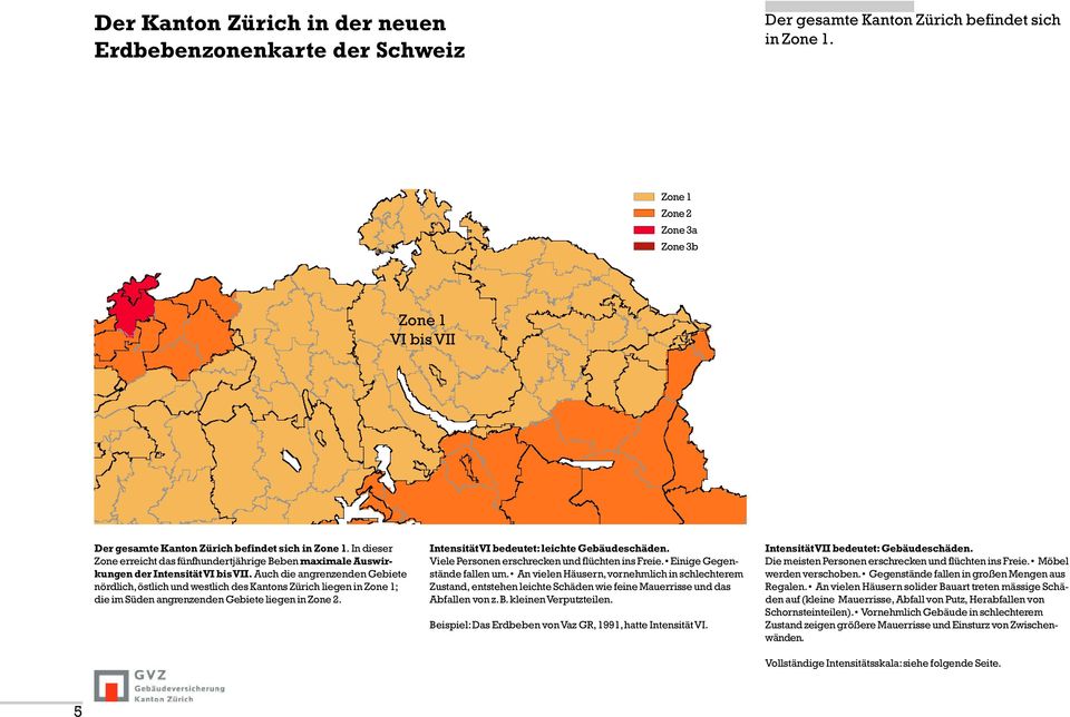 Auch die angrenzenden Gebiete nördlich, östlich und westlich des Kantons Zürich liegen in Zone 1; die im Süden angrenzenden Gebiete liegen in Zone 2. Intensität VI bedeutet: leichte Gebäudeschäden.