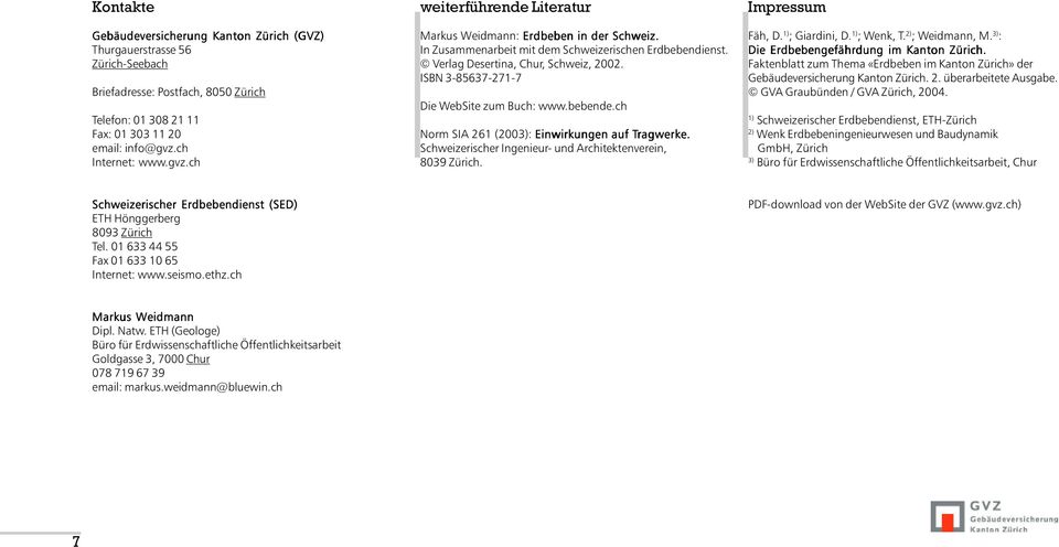 ISBN 3-85637-271-7 Die WebSite zum Buch: www.bebende.ch Norm SIA 261 (2003): Einwirkungen auf Tragwerke. Schweizerischer Ingenieur- und Architektenverein, 8039 Zürich. Fäh, D. 1) ; Giardini, D.