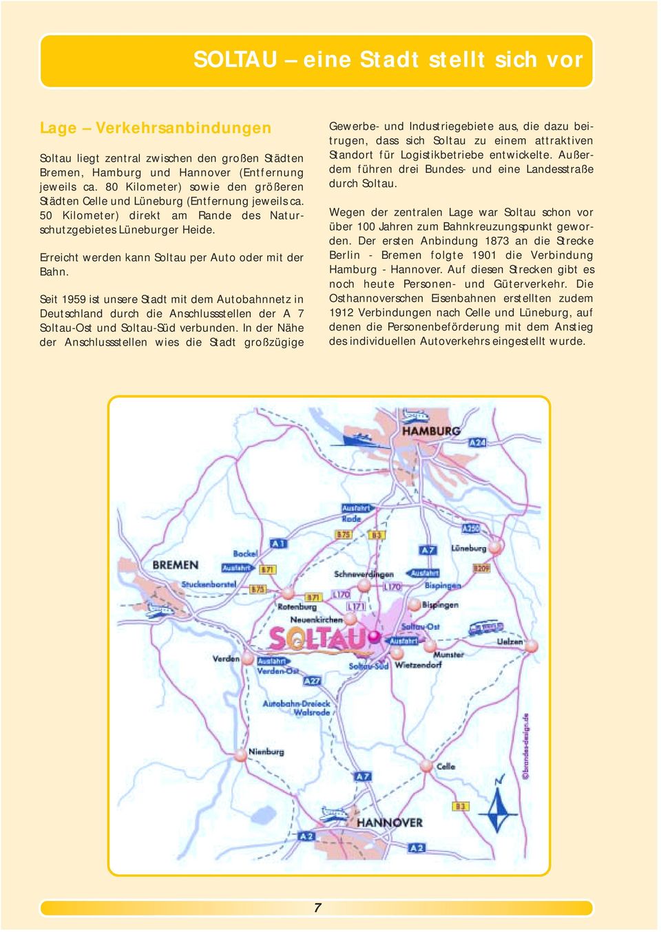 Erreicht werden kann Soltau per Auto oder mit der Bahn. Seit 1959 ist unsere Stadt mit dem Autobahnnetz in Deutschland durch die Anschlussstellen der A 7 Soltau-Ost und Soltau-Süd verbunden.