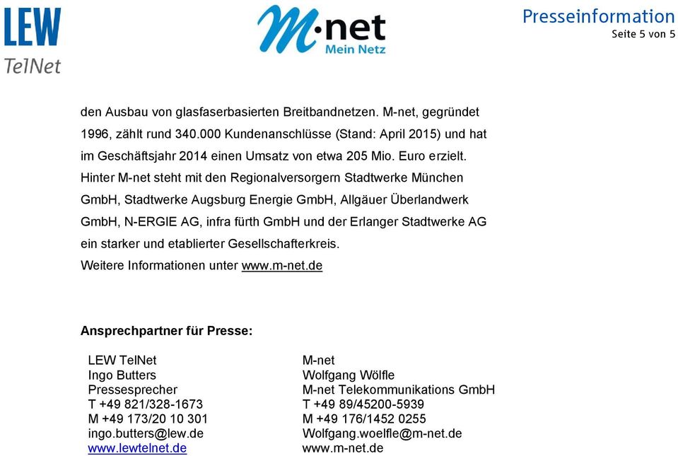 Hinter M-net steht mit den Regionalversorgern Stadtwerke München GmbH, Stadtwerke Augsburg Energie GmbH, Allgäuer Überlandwerk GmbH, N-ERGIE AG, infra fürth GmbH und der Erlanger Stadtwerke AG