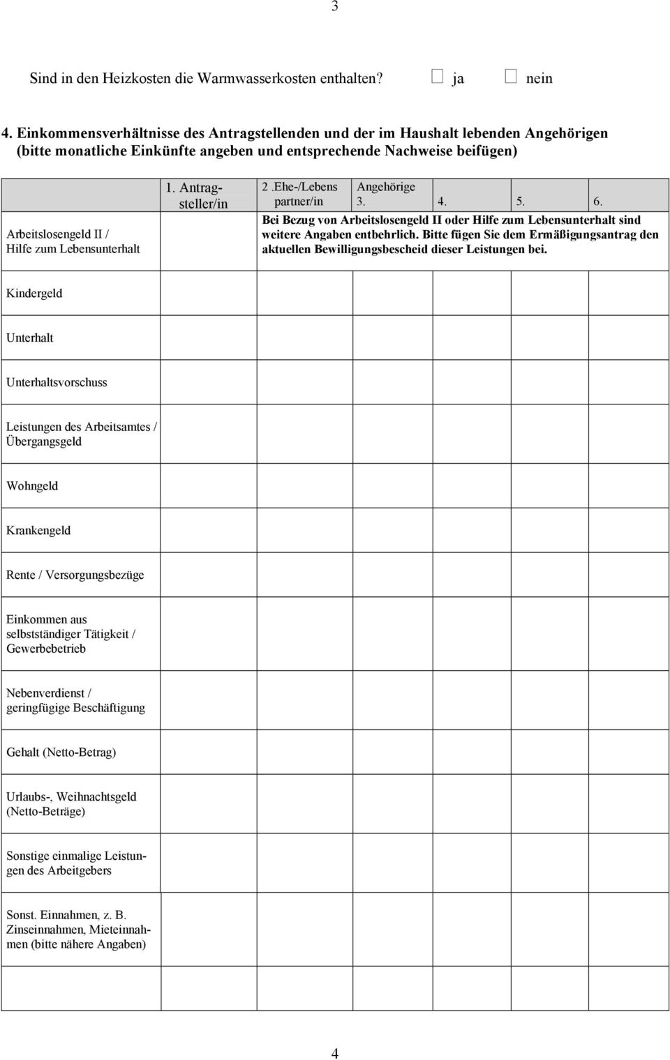 Lebensunterhalt 1. Antragsteller/in 2.Ehe-/Lebens partner/in Angehörige 3. 4. 5. 6. Bei Bezug von Arbeitslosengeld II oder Hilfe zum Lebensunterhalt sind weitere Angaben entbehrlich.