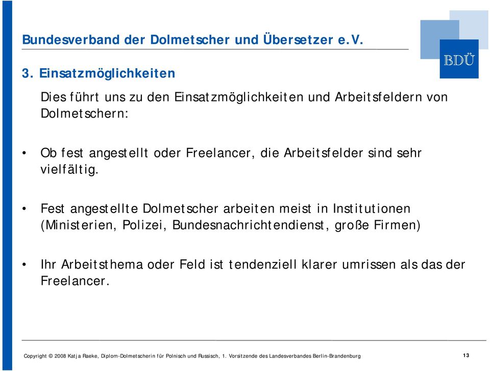 Fest angestellte Dolmetscher arbeiten meist in Institutionen (Ministerien, Polizei, Bundesnachrichtendienst, große Firmen) Ihr