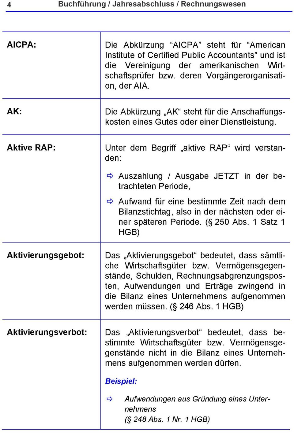 Aktive RAP: Unter dem Begriff aktive RAP wird verstanden: Auszahlung / Ausgabe JETZT in der betrachteten Periode, Aufwand für eine bestimmte Zeit nach dem Bilanzstichtag, also in der nächsten oder