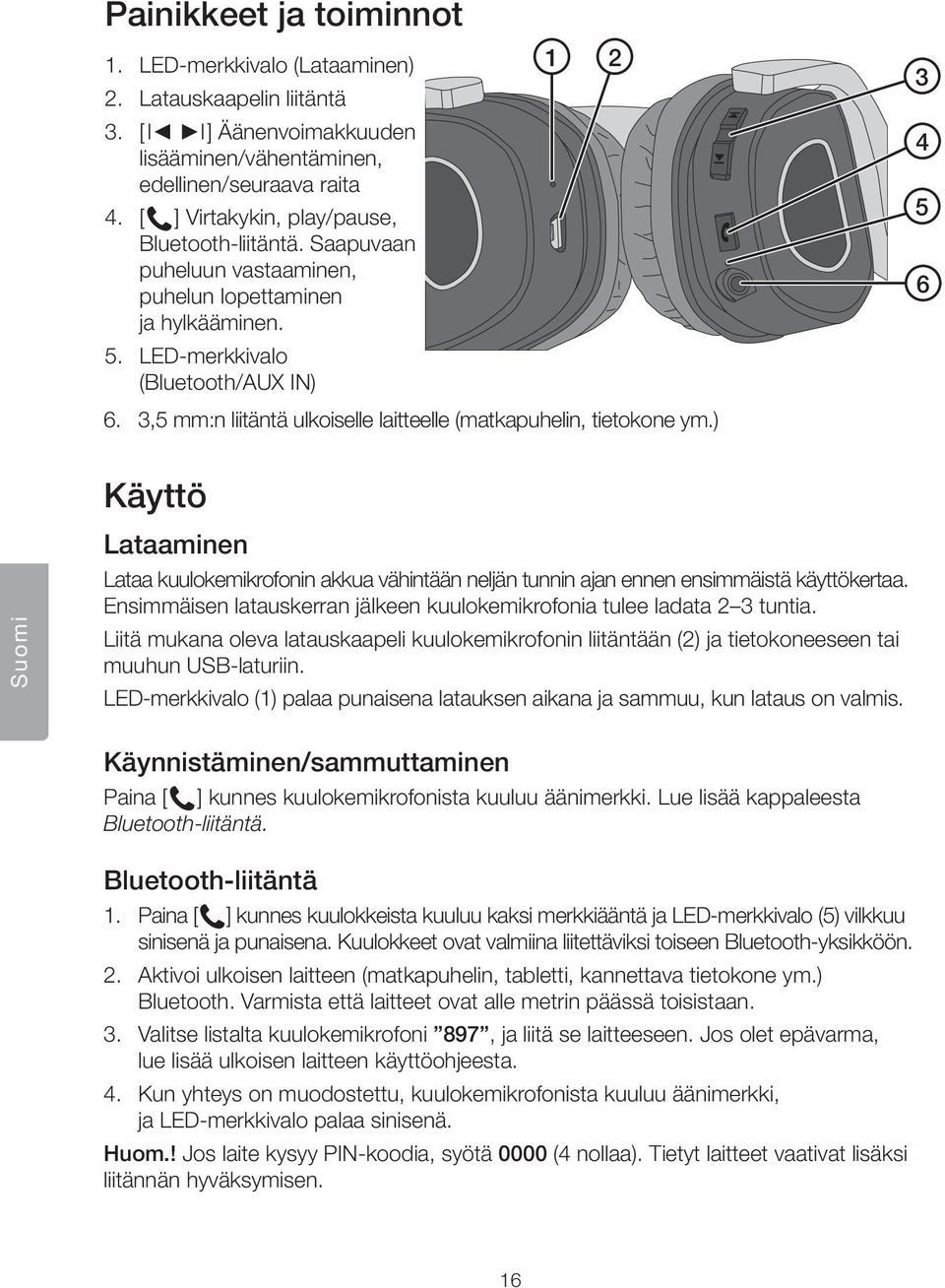 3,5 mm:n liitäntä ulkoiselle laitteelle (matkapuhelin, tietokone ym.) 3 4 5 6 Suomi Käyttö Lataaminen Lataa kuulokemikrofonin akkua vähintään neljän tunnin ajan ennen ensimmäistä käyttökertaa.